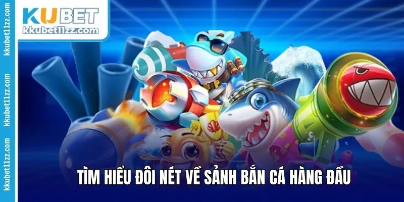 Tìm hiểu đôi nét về sảnh bắn cá hàng đầu