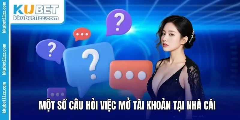 Một số câu hỏi việc mở tài khoản tại nhà cái 