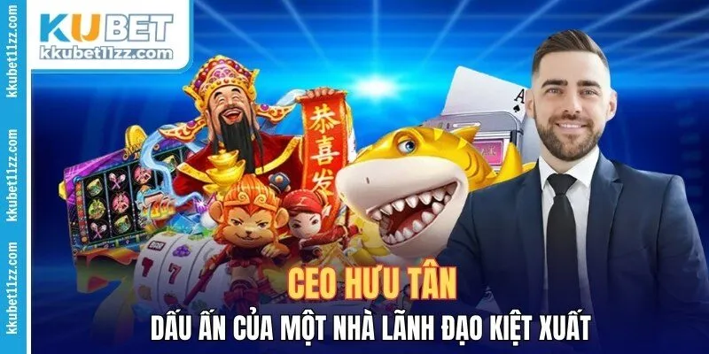Ceo Hưu Tân - Dấu Ấn Của Một Nhà Lãnh Đạo Kiệt Xuất