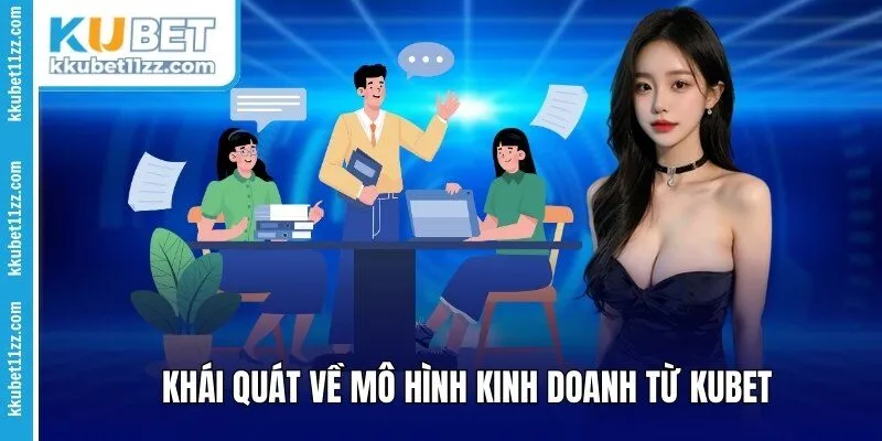 Khái quát về mô hình kinh doanh từ Kubet