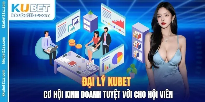 Đại Lý Kubet - Cơ Hội Kinh Doanh Tuyệt Vời Cho Hội Viên