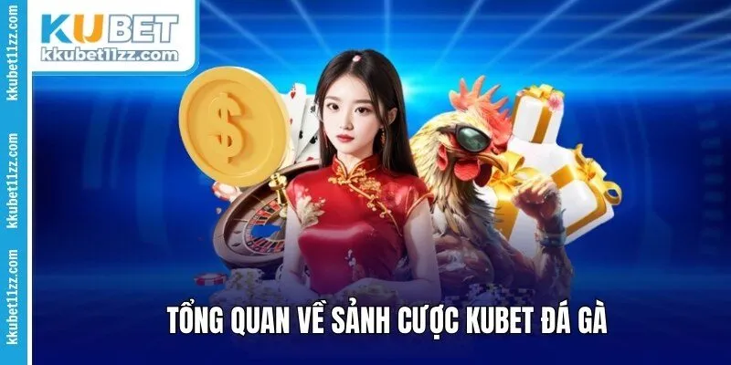 Tổng quan về sảnh cược Kubet đá gà