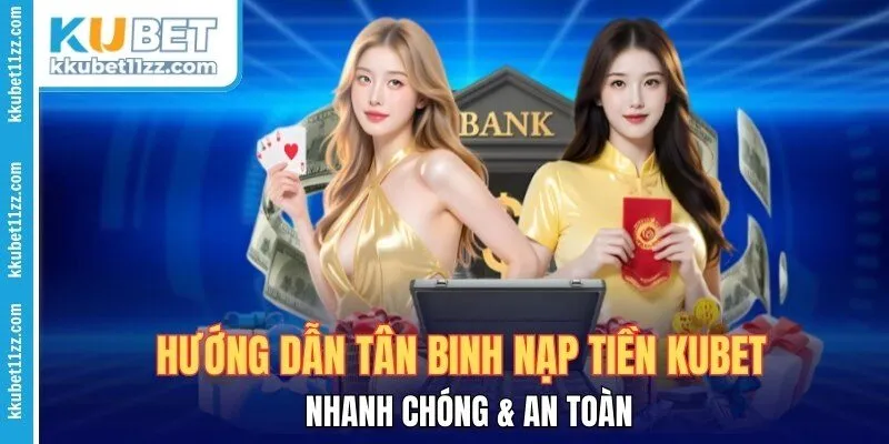 Hướng Dẫn Tân Binh Nạp Tiền Kubet Nhanh Chóng & An Toàn 