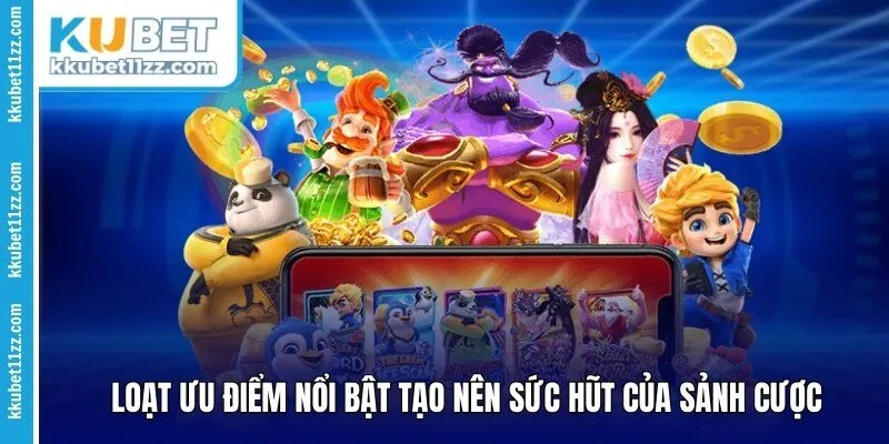 Loạt ưu điểm nổi bật tạo nên sức hút của sảnh cược
