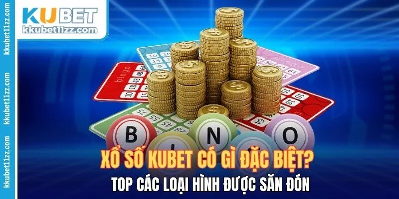 Xổ Số Kubet - Top Các Loại Hình Đặc Biệt Được Săn Đón 